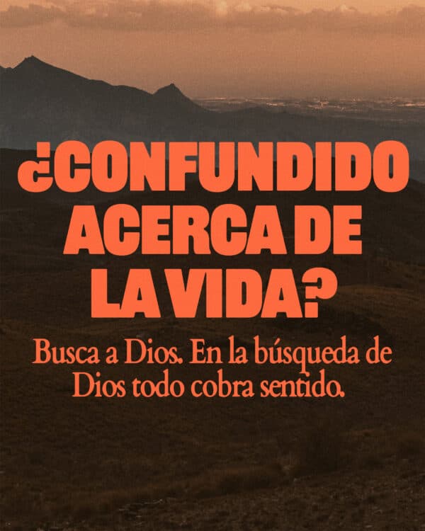 ¿Confundido acerca de la vida? Busca a Dios. En la búsqueda de Dios todo cobra sentido.
