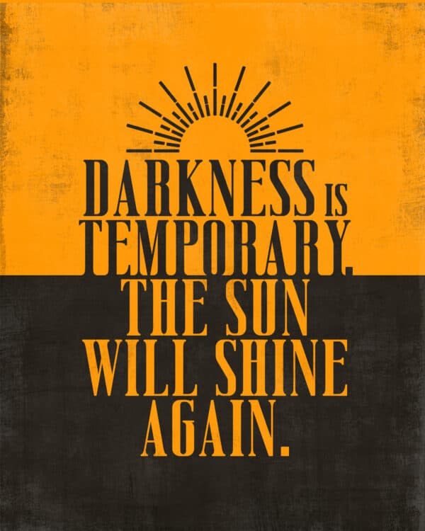 Darkness is temporary. The sun will shine again.