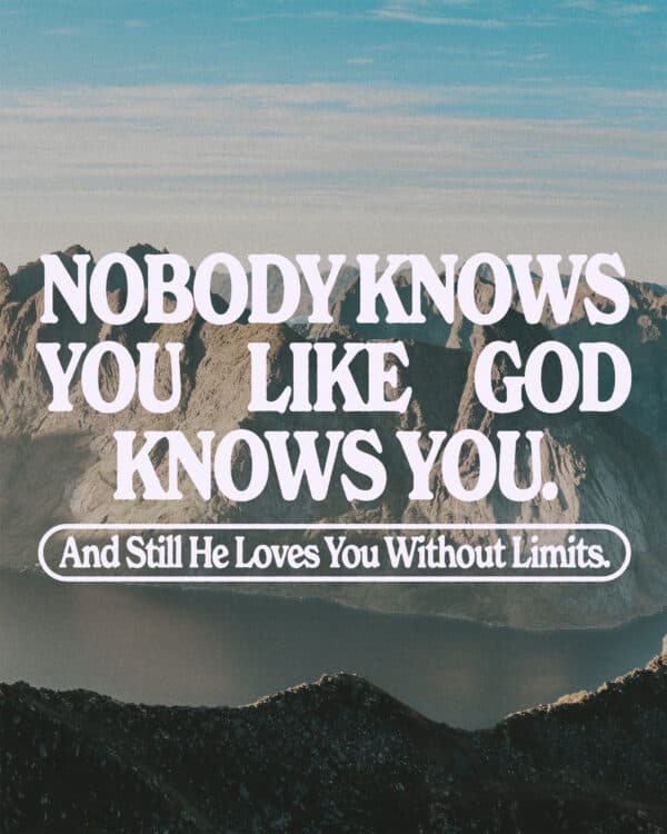 Nobody knows you like God knows you. And still He loves you without limits.