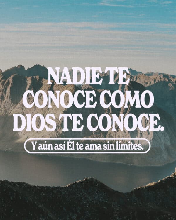 Nadie te conoce como Dios te conoce. Y aún así Él te ama sin límites.
