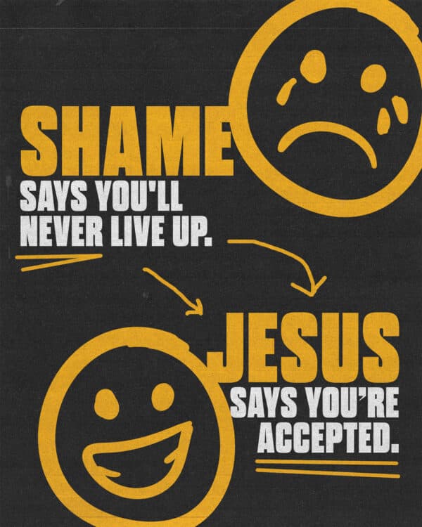 Shame says you'll never live up. Jesus says you're accepted.