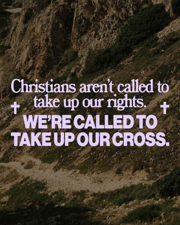Christians aren’t called to take up our rights. We’re called to take up our cross.