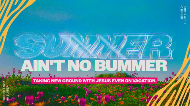 Summer Ain't No Bummer: Taking new ground with Jesus even on vacation.