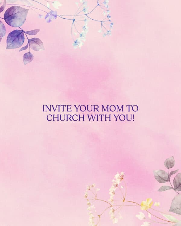 Invite your mom to church with you!
