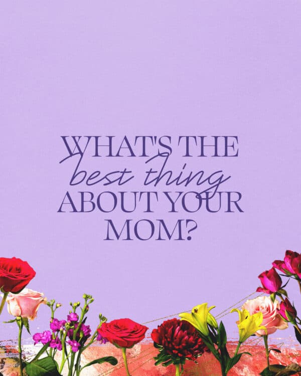 What's the best thing about your mom?