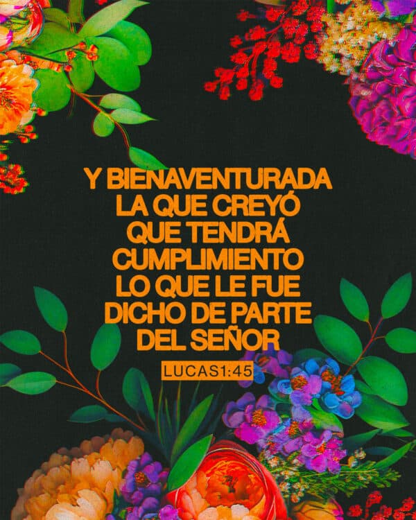 "Y bienaventurada la que creyó que tendrá cumplimiento lo que le fue dicho de parte del Señor».“ - ‭‭Lucas‬ ‭1‬:‭45‬