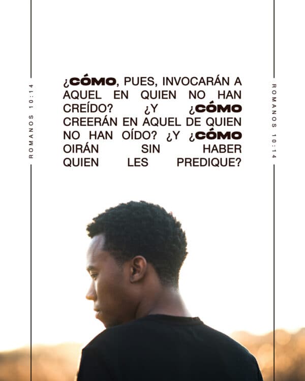 "¿Cómo, pues, invocarán a Aquel en quien no han creído? ¿Y cómo creerán en Aquel de quien no han oído? ¿Y cómo oirán sin haber quien les predique?" - ‭‭Romanos‬ ‭10‬:‭14‬