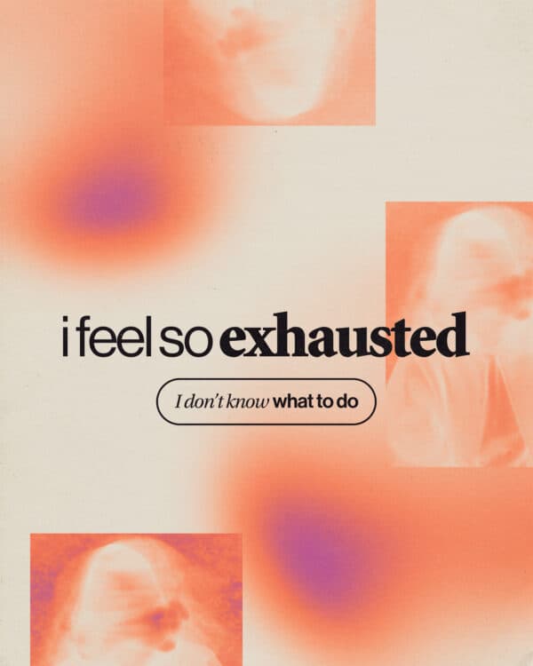 I feel so exhausted. I don’t know what to do.