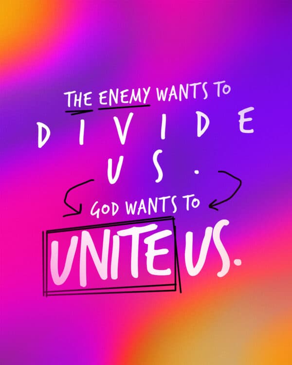 The enemy wants to divide us. God wants to unite us.