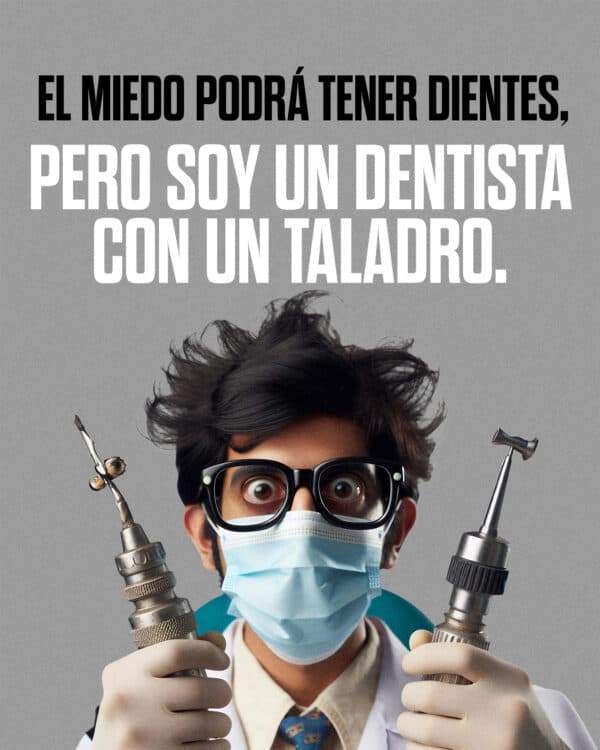 El miedo podrá tener dientes, pero soy un dentista con un taladro.