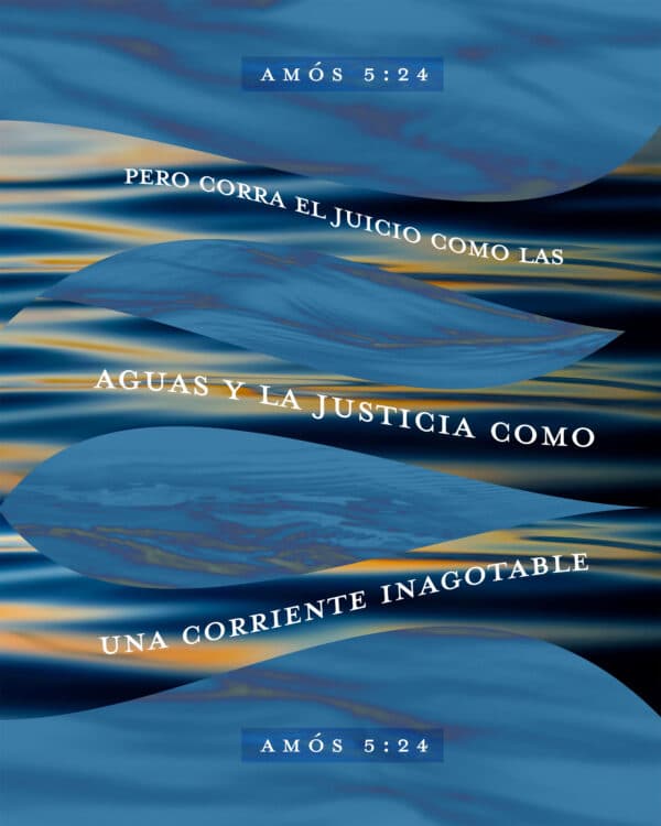"Pero corra el juicio como las aguas y la justicia como una corriente inagotable.“ ‭‭- Amós‬ ‭5‬:‭24‬