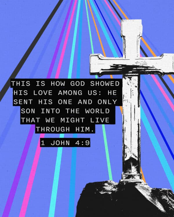 "This is how God showed his love among us: He sent his one and only Son into the world that we might live through him." - 1 John 4:9