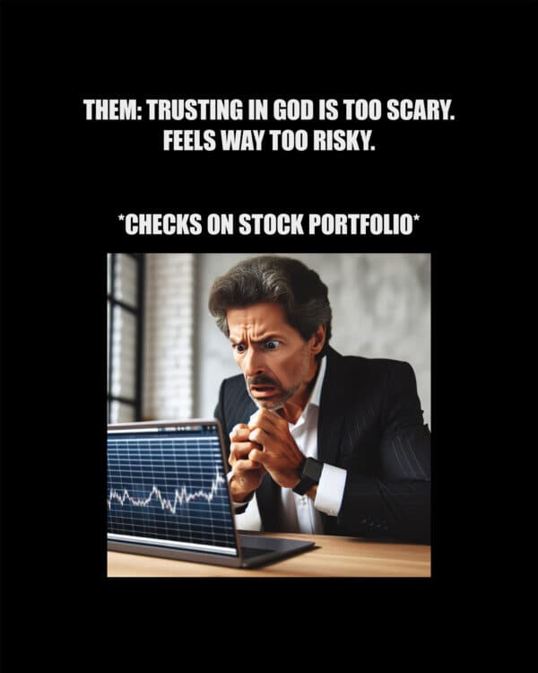 Them: Trusting in God is too scary. Feels way too risky. *checks on stock portfolio*