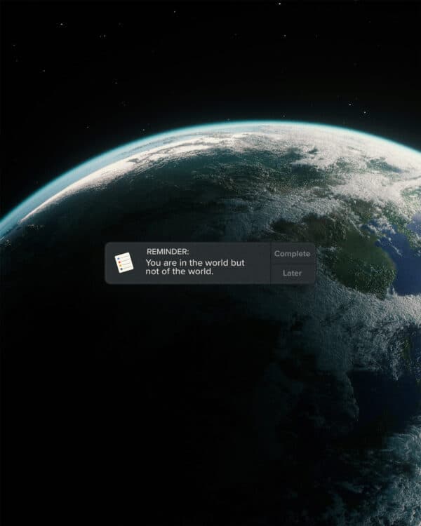 Reminder: You are in the world but not of the world.