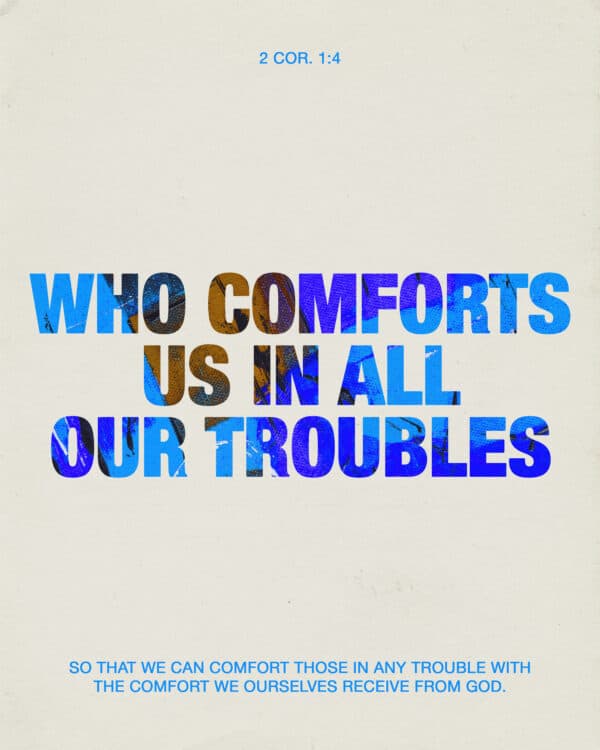 "Who comforts us in all our troubles, so that we can comfort those in any trouble with the comfort we ourselves receive from God." - 2 Corinthians 1:4