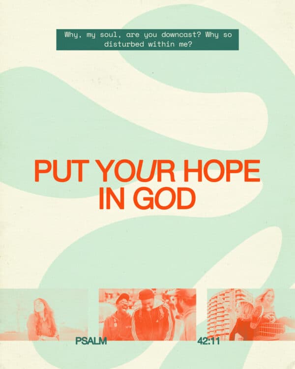 "Why, my soul, are you downcast? Why so disturbed within me? Put your hope in God." - Psalm 42:11