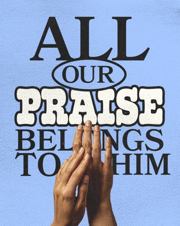 All our praise belongs to Him