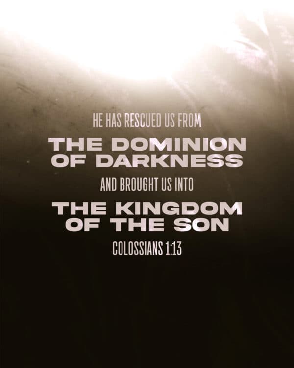 "He has rescued us from the dominion of darkness and brought us into the kingdom of the Son." - Colossians 1:13