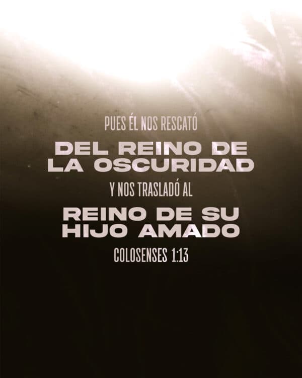 "Pues Él nos rescató del reino de la oscuridad y nos trasladó al reino de su Hijo amado." -‭‭ Colosenses‬ ‭1‬:‭13‬