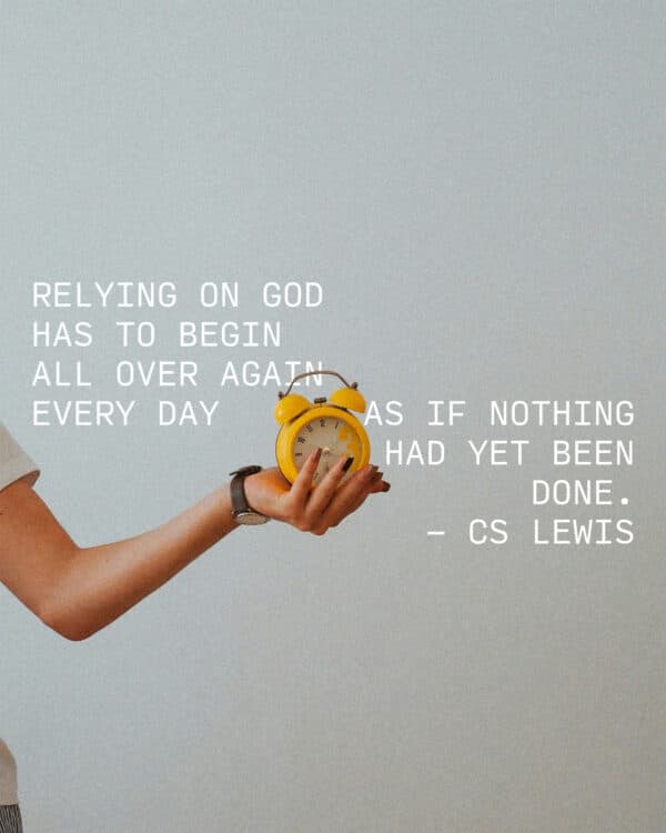"Relying on God has to begin all over again every day as if nothing had yet been done." - CS Lewis