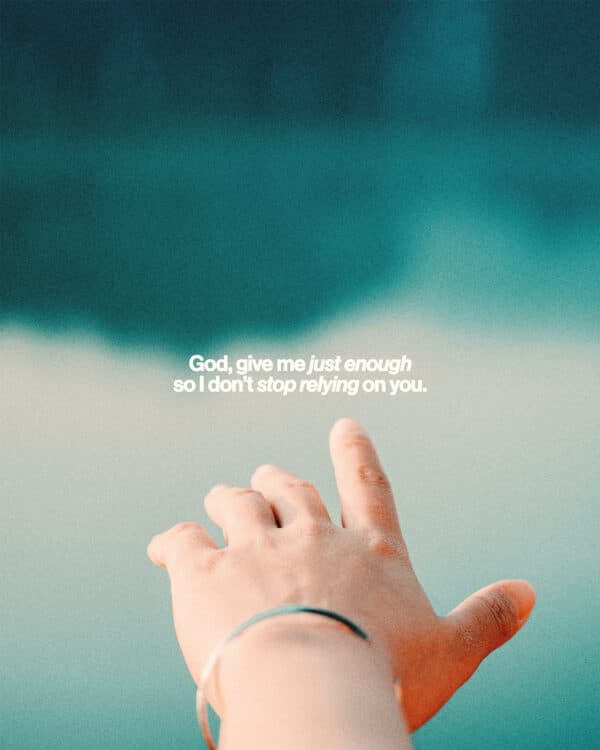 God, give me just enough so I don’t stop relying on you.