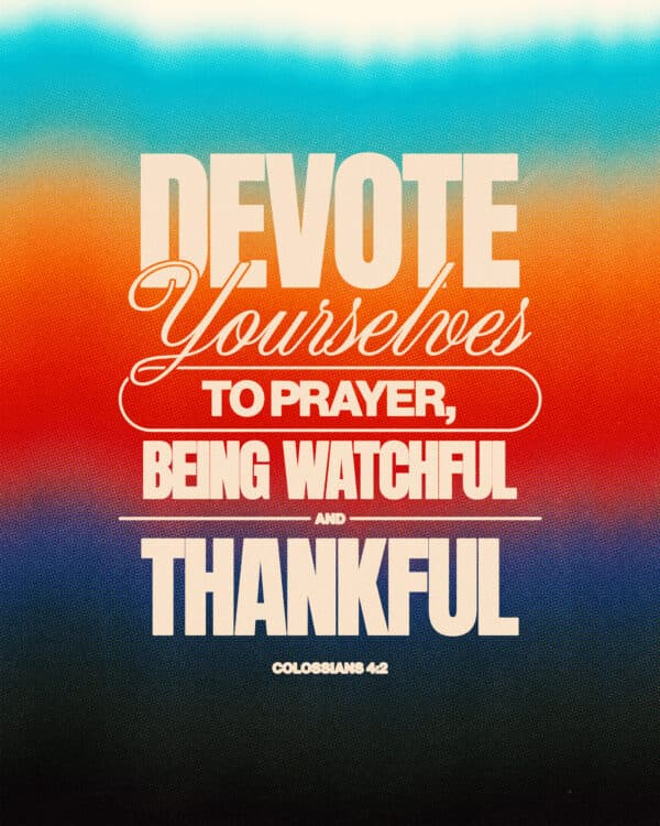 "Devote yourselves to prayer, being watchful and thankful." - Colossians 4:2