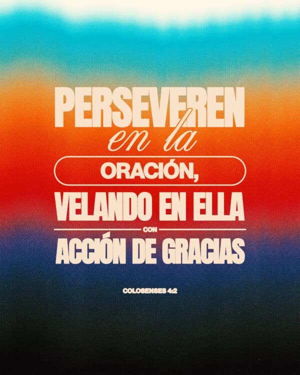 ”Perseveren en la oración, velando en ella con acción de gracias.“ - ‭‭Colosenses‬ ‭4‬:‭2‬