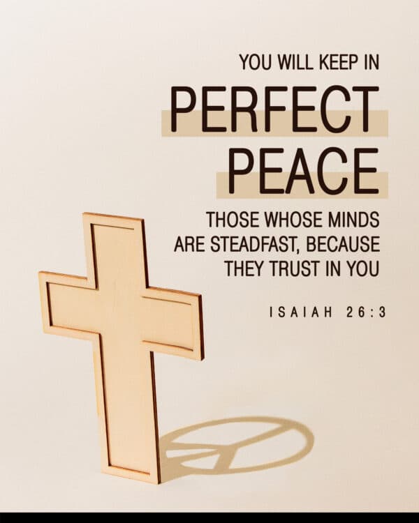 "You will keep in perfect peace those whose minds are steadfast, because they trust in you." - Isaiah 26:3