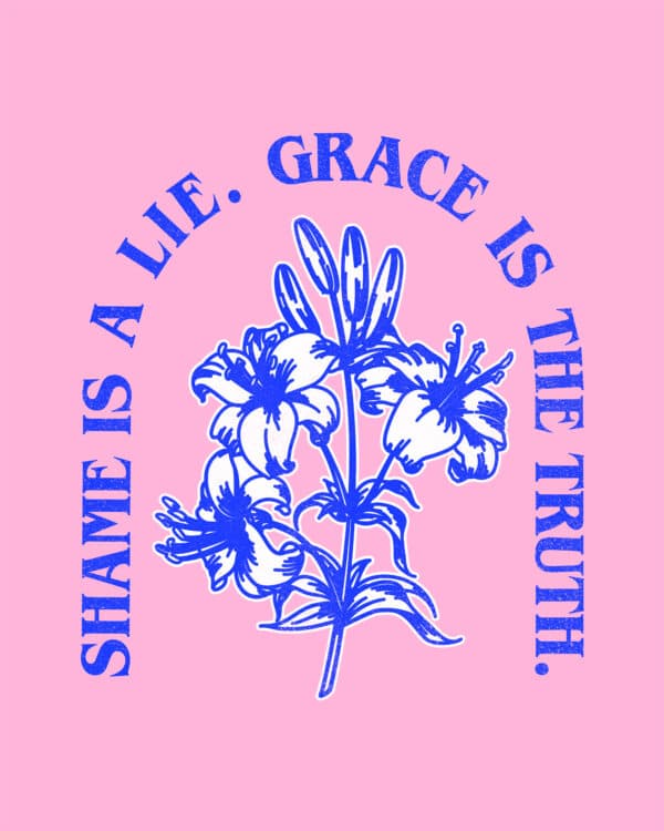 Shame is a lie. Grace is the truth.