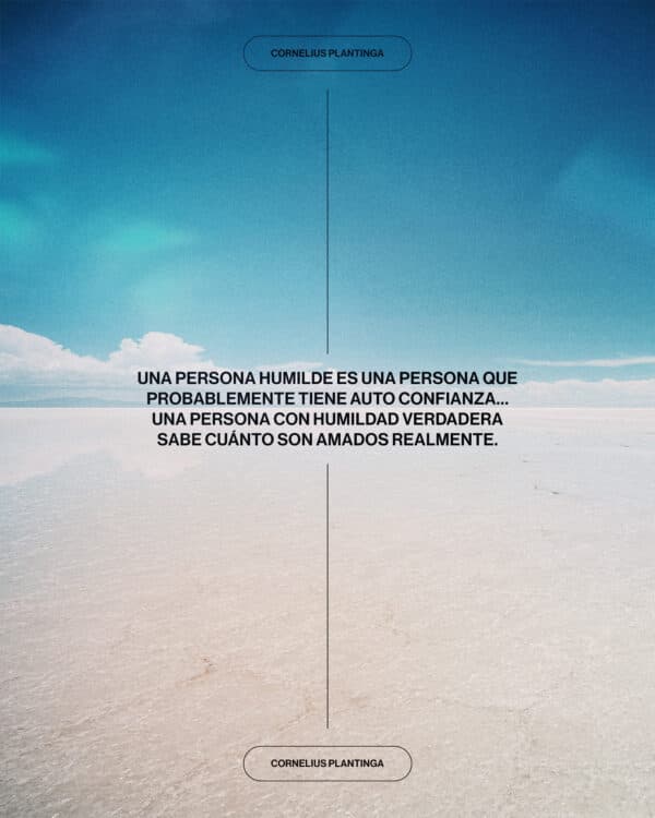 "Una persona humilde es una persona que probablemente tiene auto confianza…una persona con humildad verdadera sabe cuánto son amados realmente." - Cornelius Plantinga