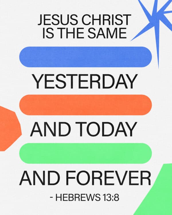 "Jesus Christ is the same yesterday and today and forever." - Hebrews 13:8