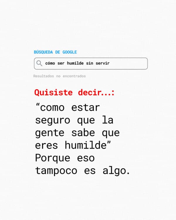 Búsqueda de Google: cómo ser humilde sin servir. Resultados no encontrados. Did you mean: como estar seguro que la gente sabe que eres humilde. Porque eso tampoco es algo.