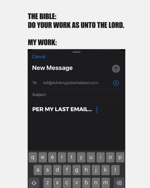 The Bible: Do your work as unto the Lord. My work: "Per my last email…"