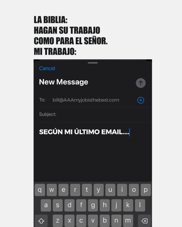 La Biblia: Hagan su trabajo como para el Señor. Mi trabajo: Según mi último email....