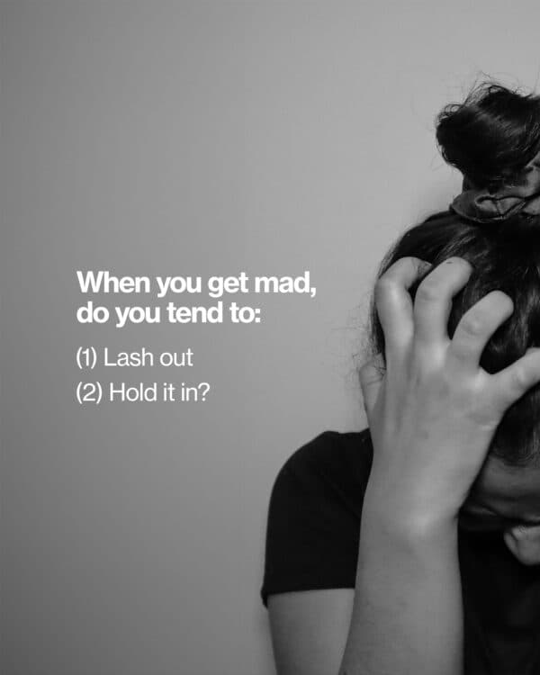 When you get mad, do you tend to: (1) lash out (2) hold it in?