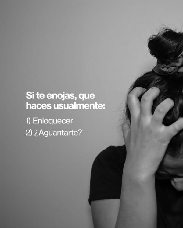 Si te enojas, que haces usualmente: 1) enloquecer 2) ¿aguantarte?