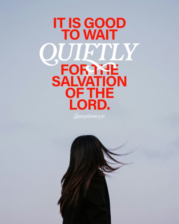 "It is good to wait quietly for the salvation of the Lord." - Lamentations 3:26