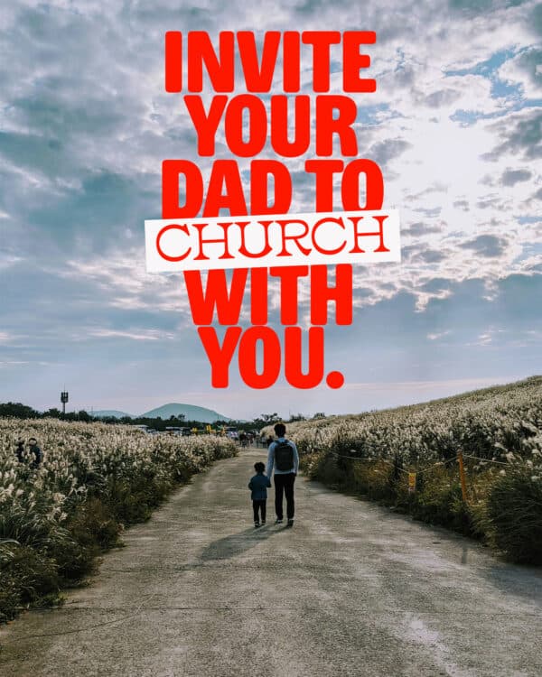 Invite your dad to church with you.