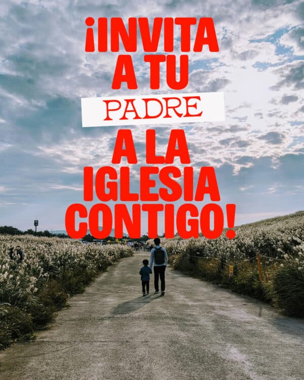 ¡Invita a tu padre a la iglesia contigo!
