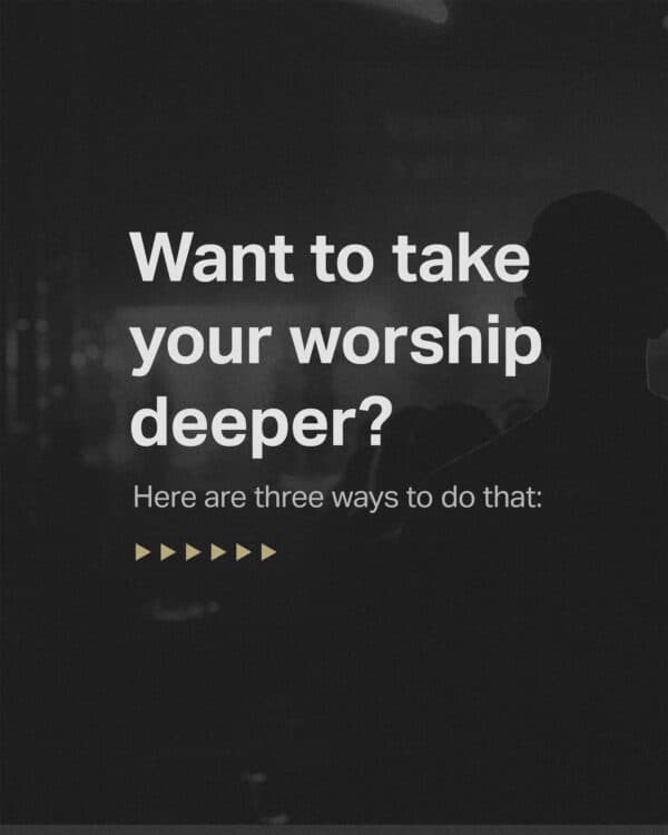 Want to take your worship deeper? Here are three ways to do that.