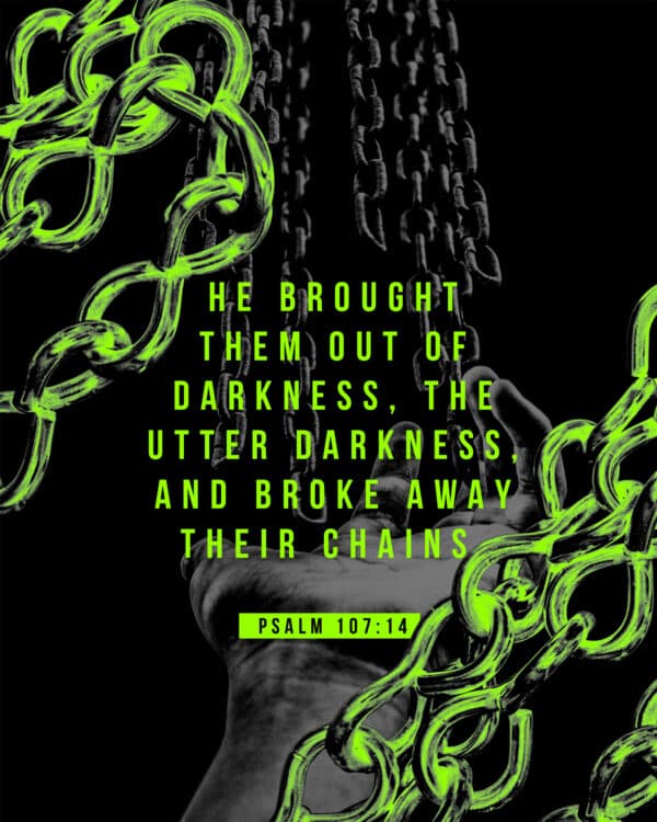 "He brought them out of darkness, the utter darkness, and broke away their chains." - Psalm 107:14