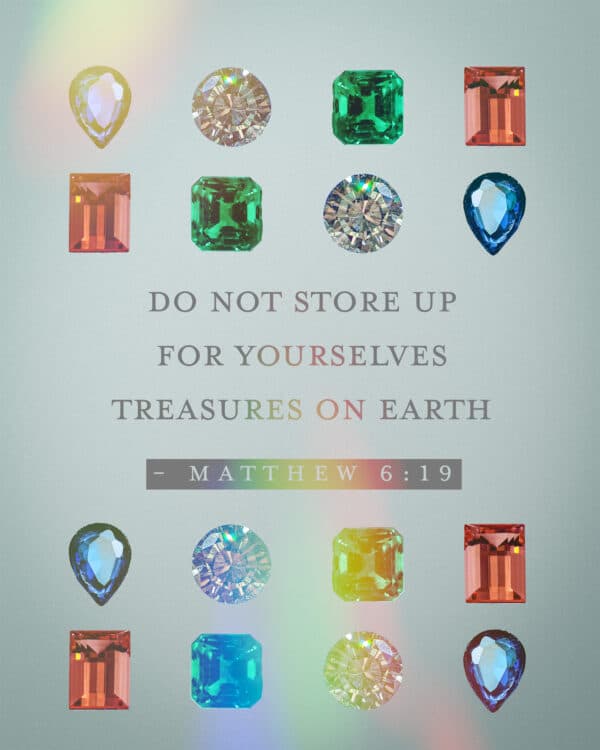 "Do not store up for yourselves treasures on earth." - Matthew 6:19