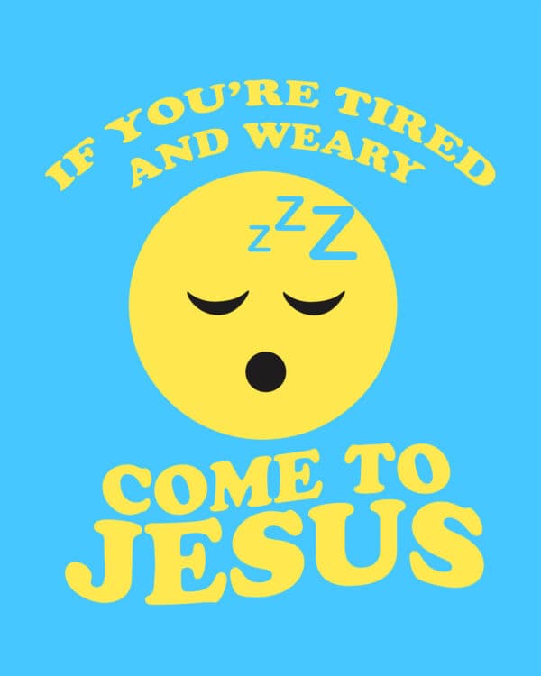 If you’re tired and weary, come to Jesus