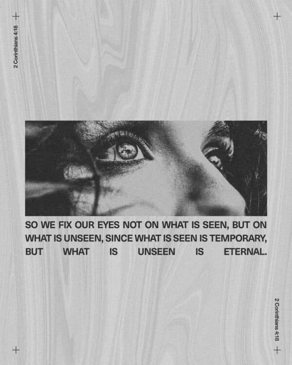 "So we fix our eyes not on what is seen, but on what is unseen, since what is seen is temporary, but what is unseen is eternal." - 2 Corinthians 4:18