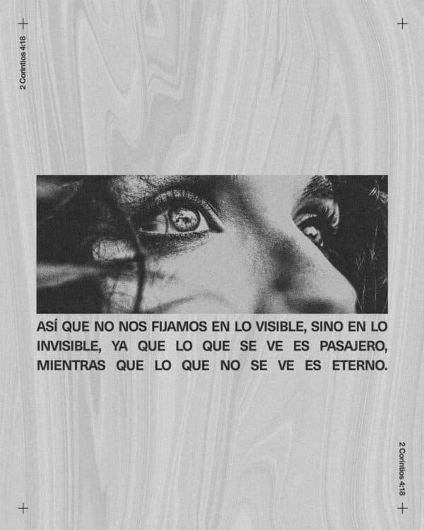 "Así que no nos fijamos en lo visible, sino en lo invisible, ya que lo que se ve es pasajero, mientras que lo que no se ve es eterno." - 2 Corintios 4:18