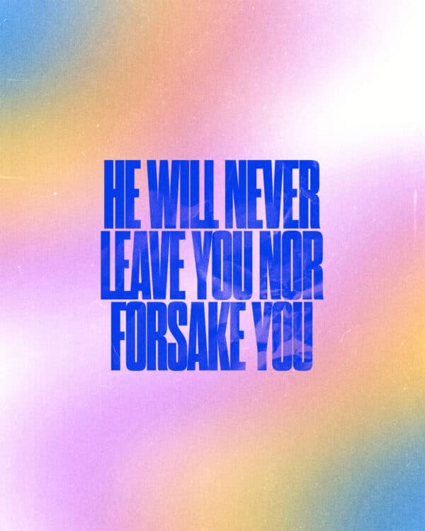 He will never leave you nor forsake you