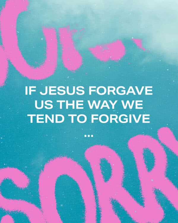 If Jesus forgave us the way we tend to forgive…