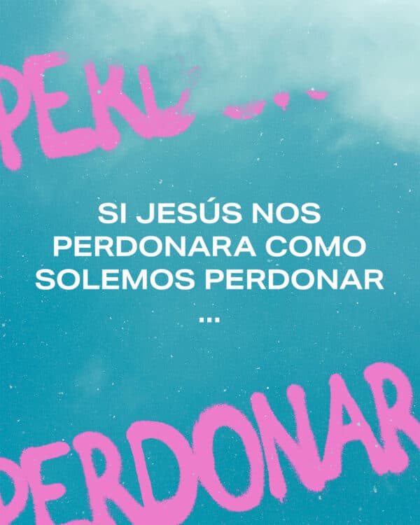 Si Jesús nos perdonara como solemos perdonar...