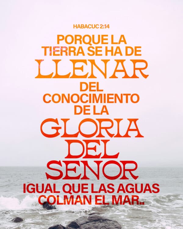 ”Porque la tierra se ha de llenar del conocimiento de la gloria del Señor, igual que las aguas colman el mar.“ HABACUC‬ ‭2‬:‭14‬ ‭