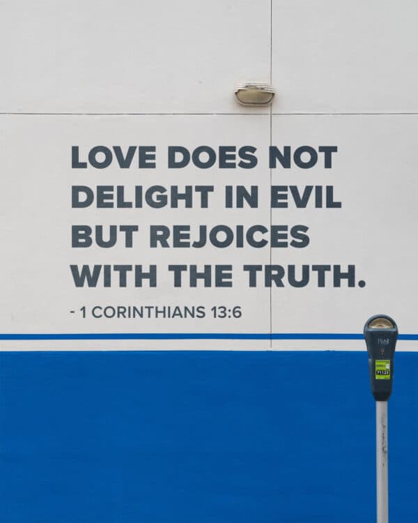 Love does not delight in evil but rejoices with the truth. - 1 Corinthians 13:6